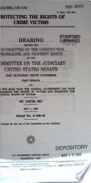 Protecting the rights of crime victims : hearing before the Subcommittee on the Constitution, Federalism, and Property Rights of the Committee on the Judiciary, United States Senate, One Hundred Sixth Congress, first session ... St. Louis, MO, May 1, 1999.