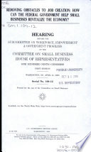 Removing obstacles to job creation : how can the federal government help small businesses revitalize the economy? : hearing before the Subcommittee on Workforce, Empowerment & Government Programs of the Committee on Small Business, House of Representatives, One Hundred Ninth Congress, first session, Washington, DC, April 21, 2005.