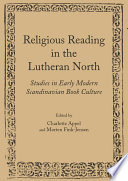 Religious reading in the Lutheran north : studies in early modern Scandinavian book culture /