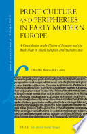 Print culture and peripheries in early modern Europe : a contribution to the history of printing and the book trade in small European and Spanish cities /