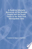 A guide to scholarly resources on the Russian Empire and the Soviet Union in the New York metropolitan area /