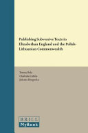Publishing subversive texts in Elizabethan England and the Polish-Lithuanian Commonwealth /