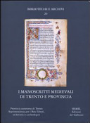 I manoscritti medievali di Trento e provincia : Trento, Biblioteca capitolare dell'Archivio diocesano, Castello del Buonconsiglio, Fondazione Biblioteca S. Bernardino, Museo diocesano tridentino, Seminario teologico, Ala, Biblioteca comunale, Arco, Biblioteca civica, Lizzana, Archivio diocesano, Riva del garda, Biblioteca civica, Rovereto, Biblioteca civica /