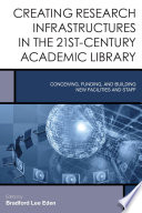 Creating research infrastructures in the 21st-century academic library : conceiving, funding, and building new facilities and staff /