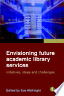 Envisioning future academic library services : initiatives, ideas and challenges /