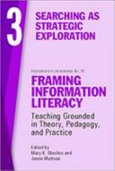 Searching as strategic exploration : Framing Information Literacy: teaching grounded in theory, pedagogy, and practice.
