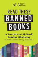 READ THESE BANNED BOOKS : A JOURNAL AND 52-WEEK READING CHALLENGE FROM THE AMERICAN LIBRARY... ASSOC