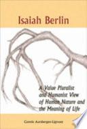 Isaiah Berlin : a value pluralist and humanist view of human nature and the meaning of life /