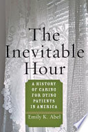 The inevitable hour : a history of caring for dying patients in America /
