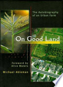 On good land : the autobiography of an urban farm /