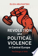 Revolution and political violence in Central Europe : the deluge of 1919 /
