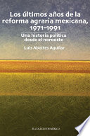 Los últimos años de la reforma agraria mexicana, 1971-1991 : una historia política desde el noroeste /