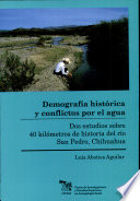 Demografía histórica y conflictos por el agua : dos estudios sobre 40 kilómetros de historia del río San Pedro, Chihuahua /