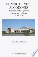 El norte entre algodones : poblacion, trabajo agricola y optimismo en Mexico, 1930-1970 /