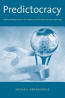 Predictocracy : market mechanisms for public and private decision making /