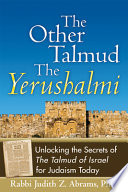 The other Talmud--the Yerushalmi : unlocking the secrets of the Talmud of Israel for Judaism today /