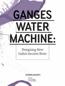 Ganges water machine : designing new India's ancient river /