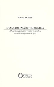 Munca forțată în Transnistria : "organizarea muncii" evreilor și romilor, decembrie 1942-martie 1944 = The forced labor in Transnistria : the "labor organization" for Jews and Roma, December 1942-March 1944 /