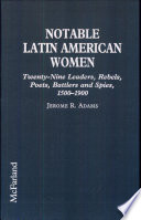 Notable Latin American women : twenty-nine leaders, rebels, poets, battlers, and spies, 1500-1900 /