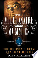 The millionaire and the mummies : Theodore Davis's Gilded Age in the Valley of the Kings /