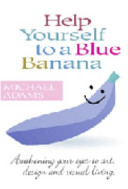 Help yourself to a blue banana : awakening your eyes to art, design and visual living /