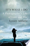 It's what I do : a photographer's life of love and war /