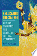Relocating the sacred : African divinities and Brazilian cultural hybridities /