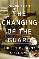 The changing of the guard : the British Army since 9/11 /