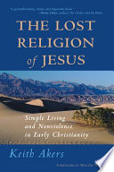 The lost religion of Jesus : simple living and nonviolence in early Christianity /