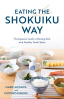 Eating the Shokuiku way : the Japanese guide to raising kids with healthy food habits /