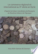 Le Commerce R�egional et International Au Xe Si�ecle en Syrie : D'apr�es le Tr�esor Mon�etaire de Buseyra et d'autres Tr�esors de L'�epoque /