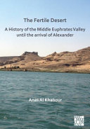 The Fertile desert : a history of the middle Euphrates valley until the arrival of Alexander /