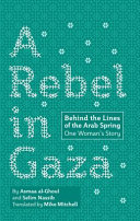 A rebel in Gaza : behind the lines of the Arab Spring : one woman's story :