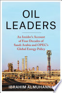 Oil leaders : an insider's account of four decades of Saudi Arabia and OPEC's global energy policy /