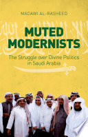 Muted modernists : the struggle over divine politics in Saudi Arabia /