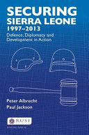 Securing Sierra Leone, 1997-2013 : defence, diplomacy and development in action /