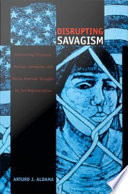 Disrupting savagism : intersecting Chicana/o, Mexican immigrant, and Native American struggles for self-representation /