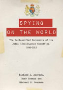 Spying on the world : the declassified documents of the Joint Intelligence Committee, 1936-2013 /