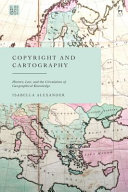 Copyright and cartography : history, law, and the circulation of geographical knowledge /
