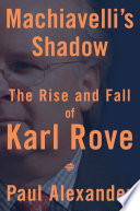 Machiavelli's shadow : the rise and fall of Karl Rove /