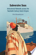Subversive seas : anti-colonial networks across the twentieth-century Dutch empire /