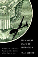 Permanent state of emergency : unchecked executive power and the demise of the rule of law /