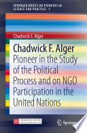 Chadwick F. Alger : pioneer in the study of the political process and on NGO participation in the United Nations /