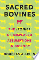 Sacred bovines : the ironies of misplaced assumptions in biology /