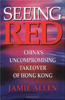 Seeing red : China's uncompromising takeover of Hong Kong /
