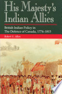 His Majesty's Indian allies : British Indian policy in the defence of Canada, 1774-1815 /