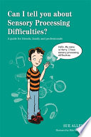 Can I tell you about sensory processing difficulties? : a guide for friends, family and professionals /