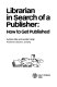 Librarian in search of a publisher : how to get published /