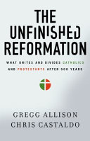 The unfinished Reformation : what unites and divides Catholics and Protestants after 500 years /