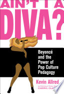 Ain't I a diva? : Beyoncé and the power of pop culture pedagogy /